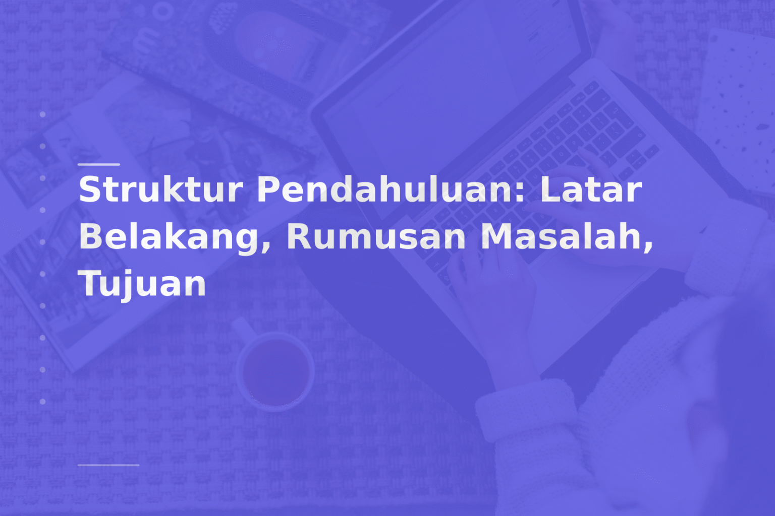 Struktur Pendahuluan: Latar Belakang, Rumusan Masalah, Tujuan