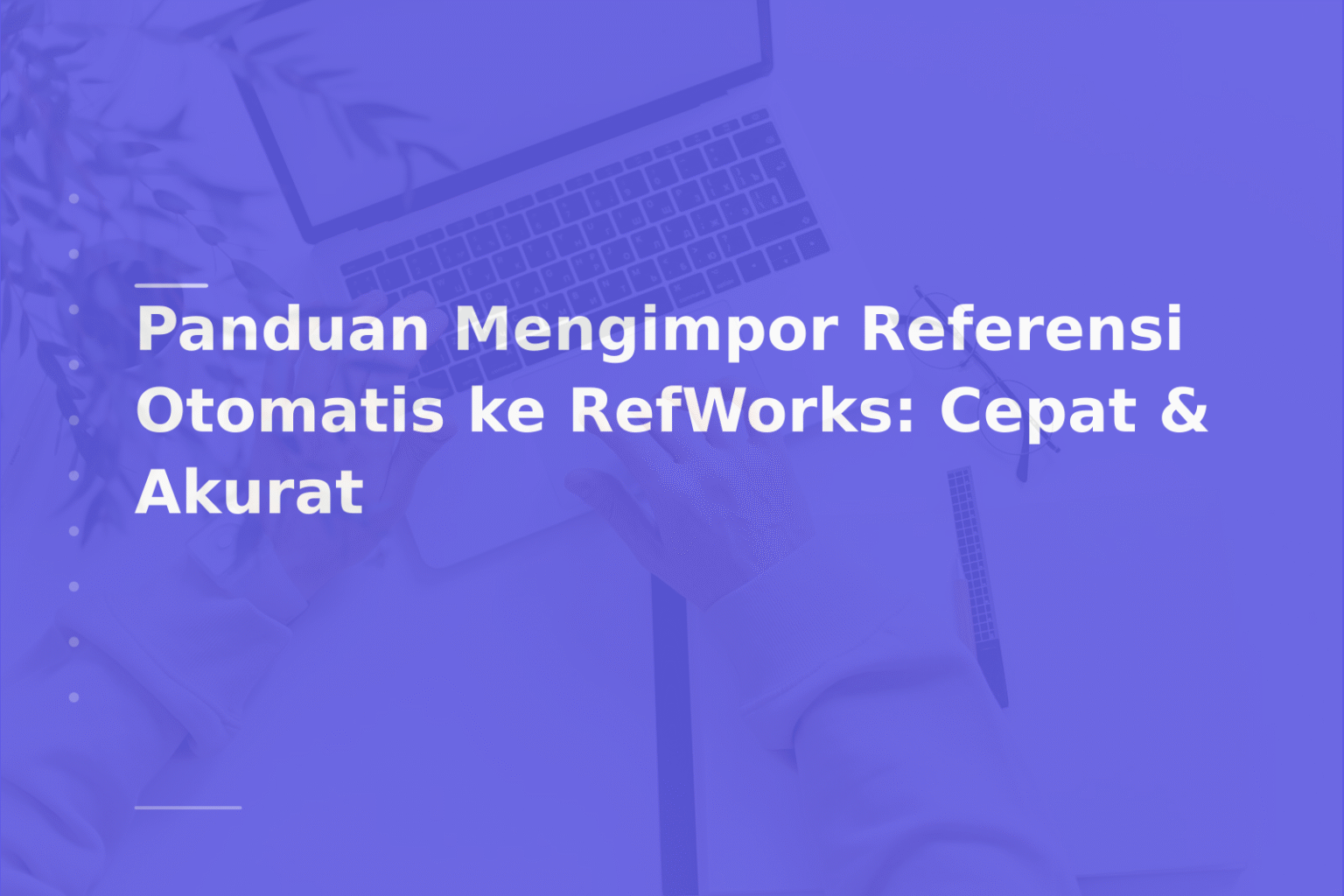 Panduan Mengimpor Referensi Otomatis ke RefWorks: Cepat & Akurat