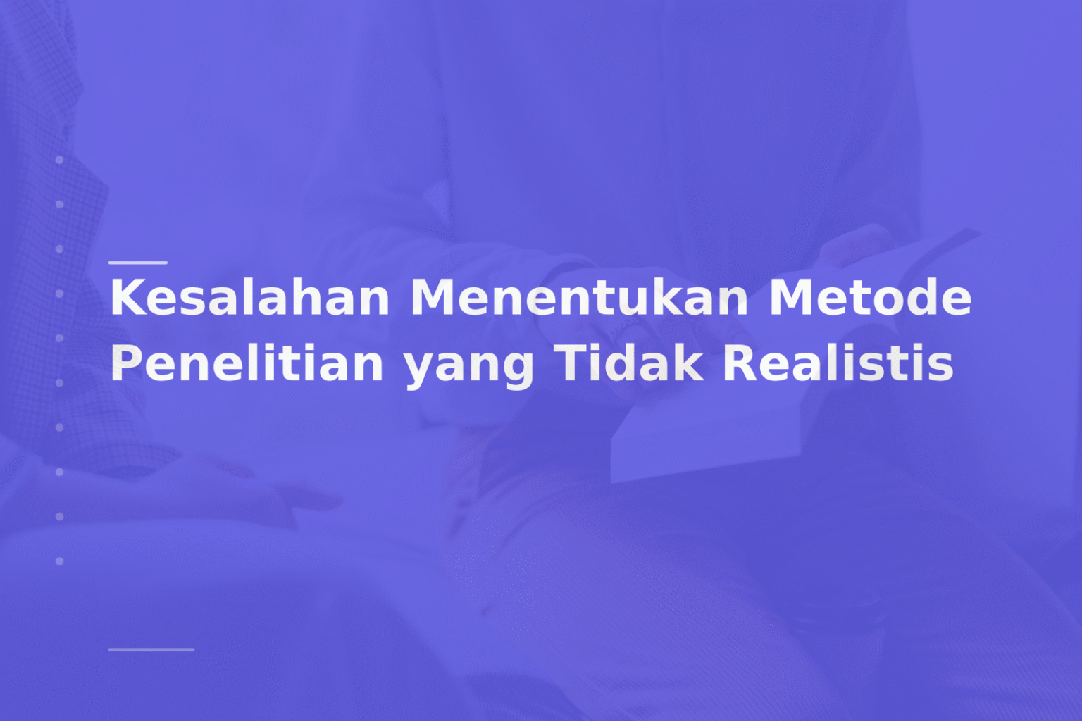 Kesalahan Menentukan Metode Penelitian yang Tidak Realistis