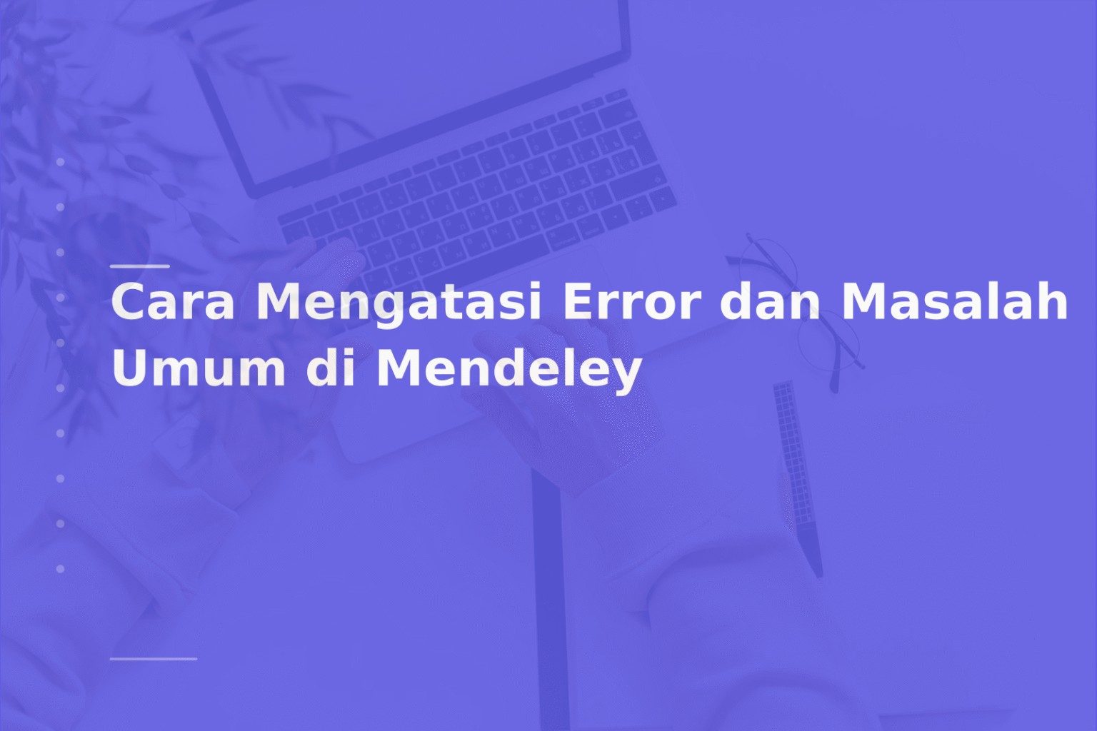 Cara Mengatasi Error dan Masalah Umum di Mendeley