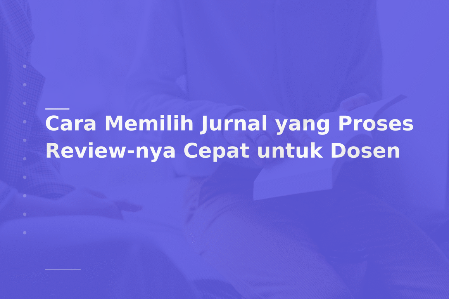 Cara Memilih Jurnal yang Proses Review-nya Cepat untuk Dosen