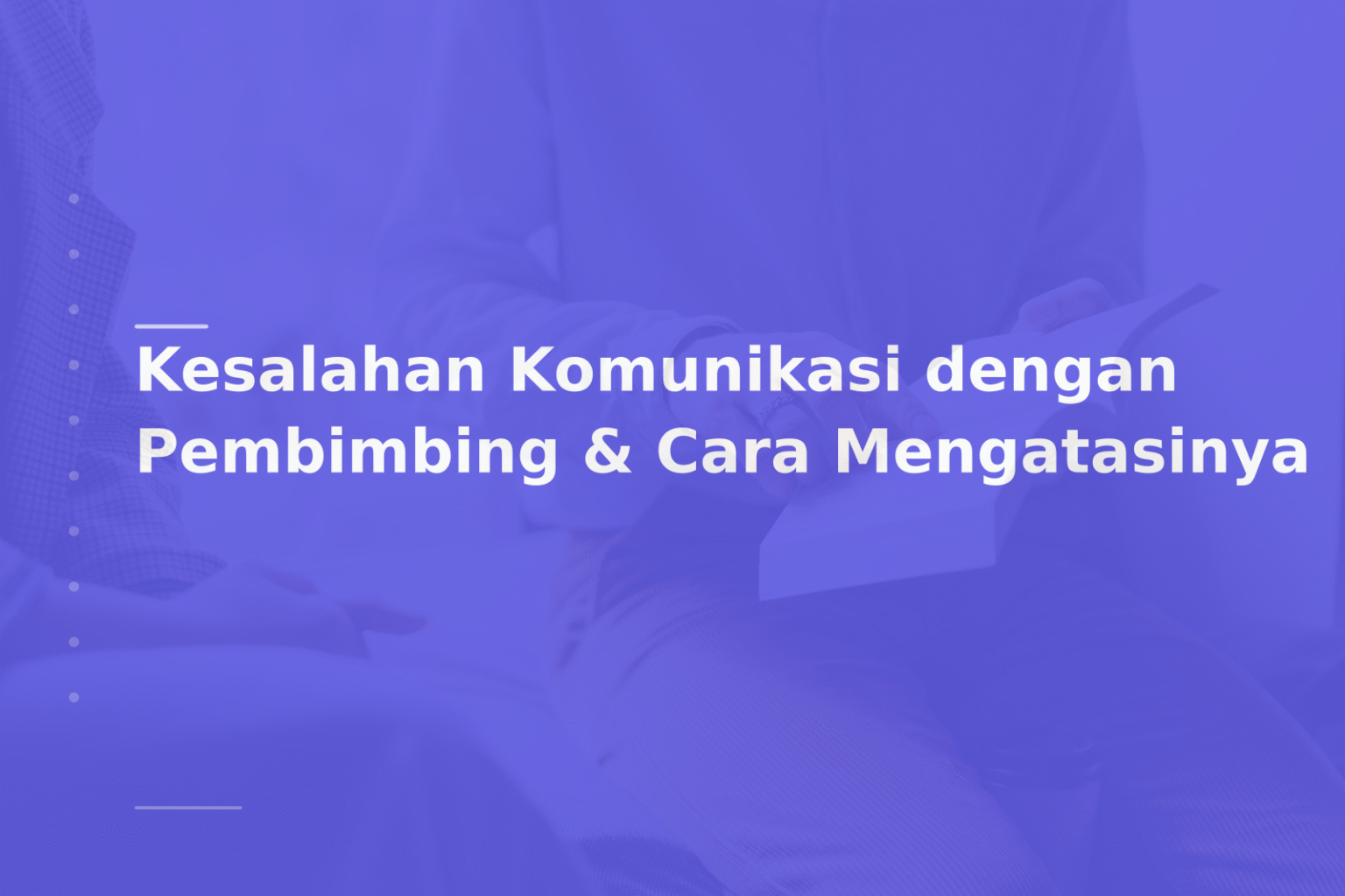 Kesalahan Komunikasi dengan Pembimbing & Cara Mengatasinya