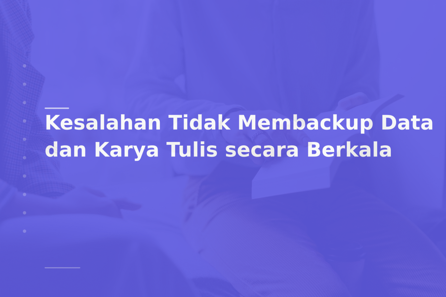 Kesalahan Tidak Membackup Data dan Karya Tulis secara Berkala