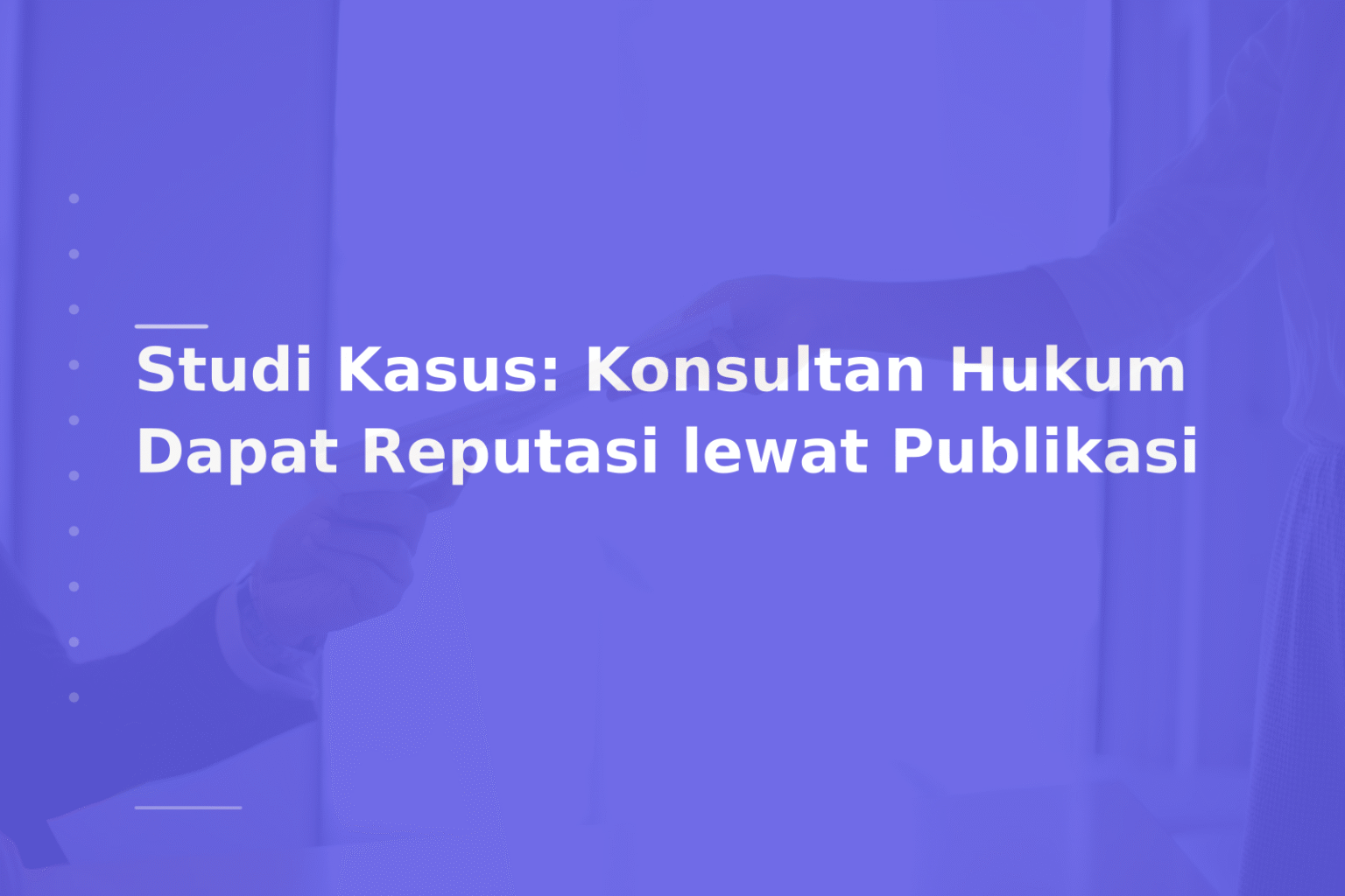 Studi Kasus: Konsultan Hukum Dapat Reputasi lewat Publikasi