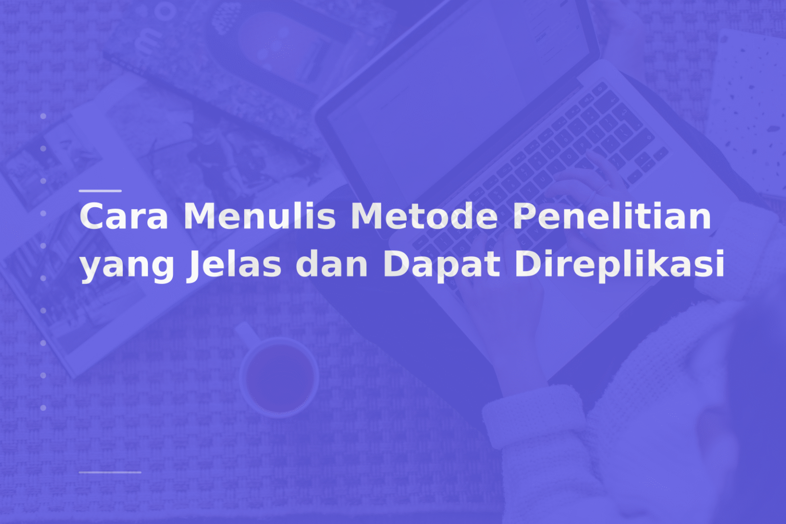 Cara Menulis Metode Penelitian yang Jelas dan Dapat Direplikasi