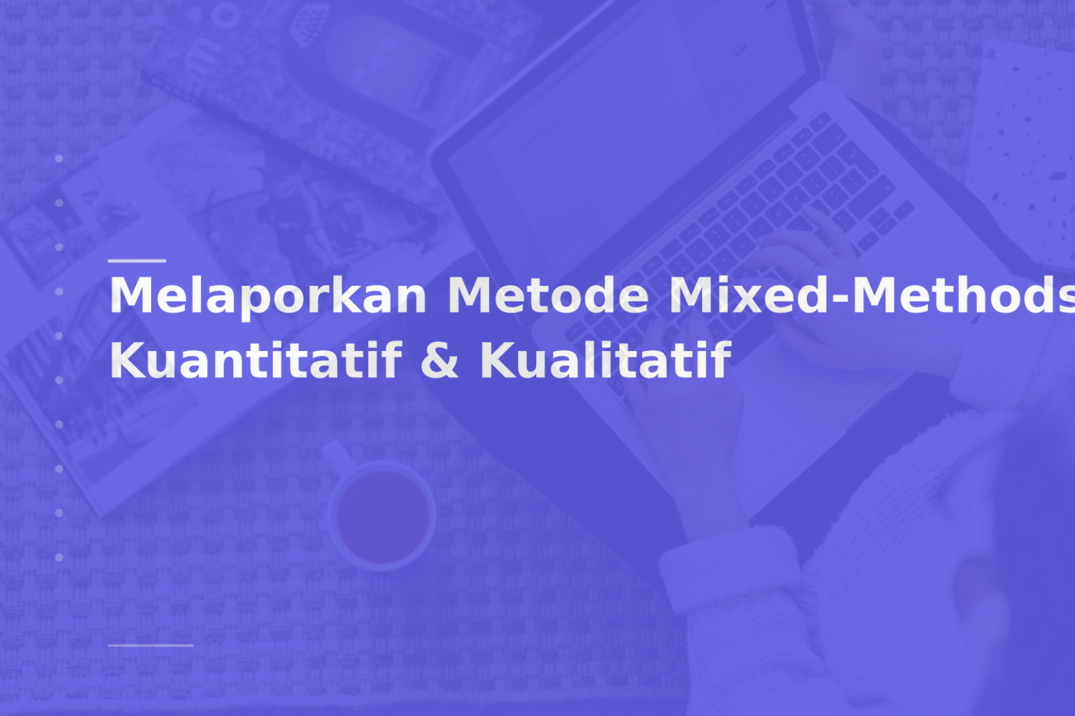 Melaporkan Metode Mixed-Methods: Kuantitatif & Kualitatif
