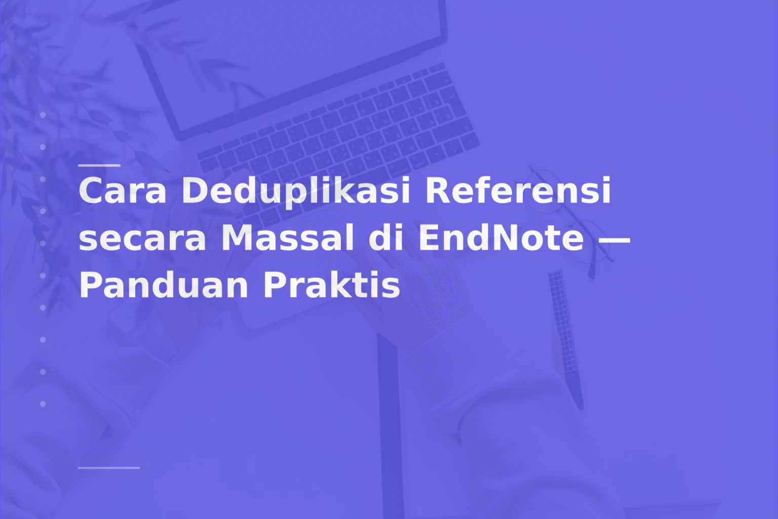 Cara Deduplikasi Referensi secara Massal di EndNote — Panduan Praktis
