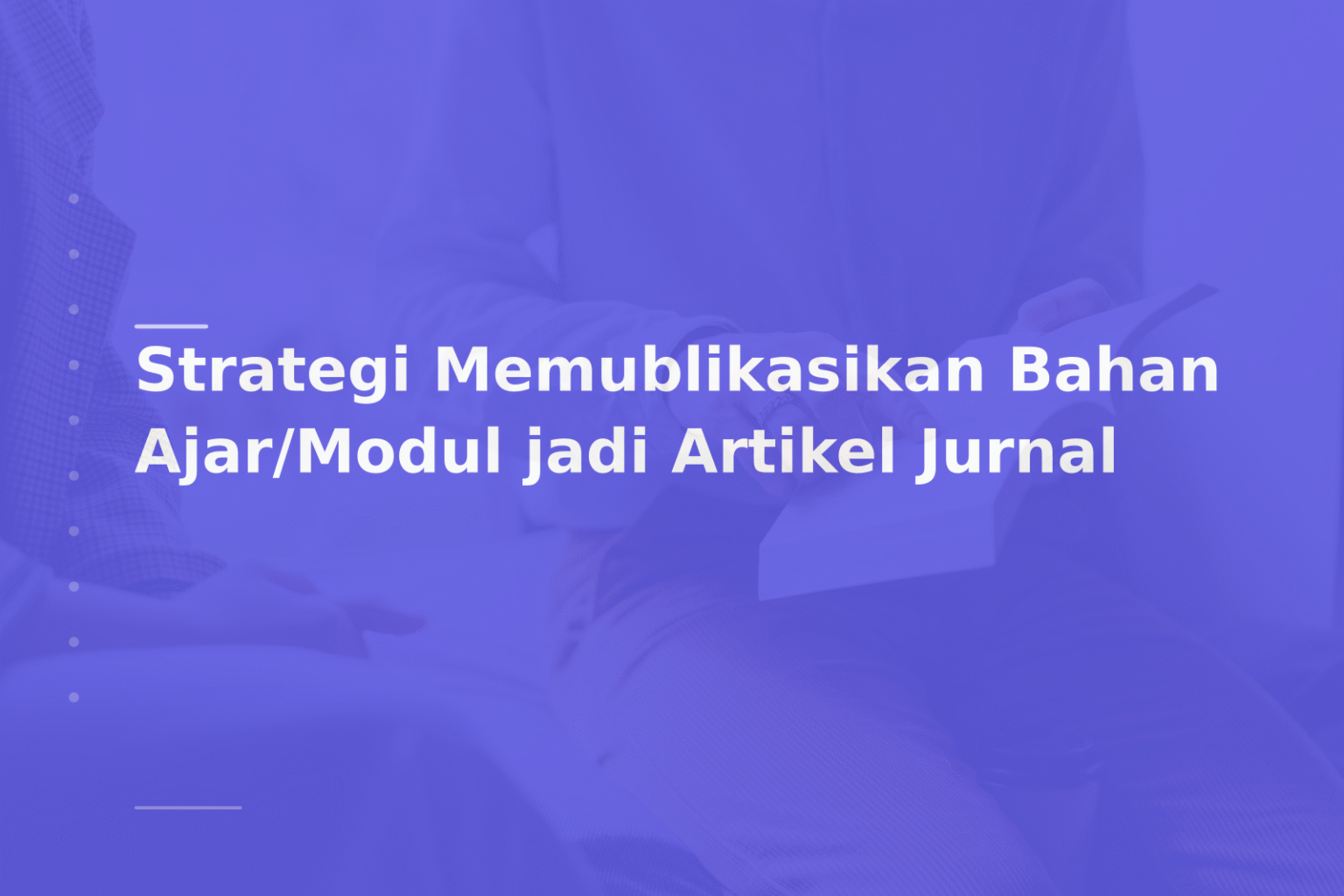 Strategi Memublikasikan Bahan Ajar/Modul jadi Artikel Jurnal