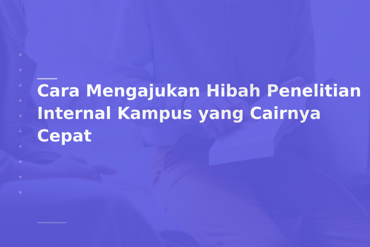Cara Mengajukan Hibah Penelitian Internal Kampus yang Cairnya Cepat