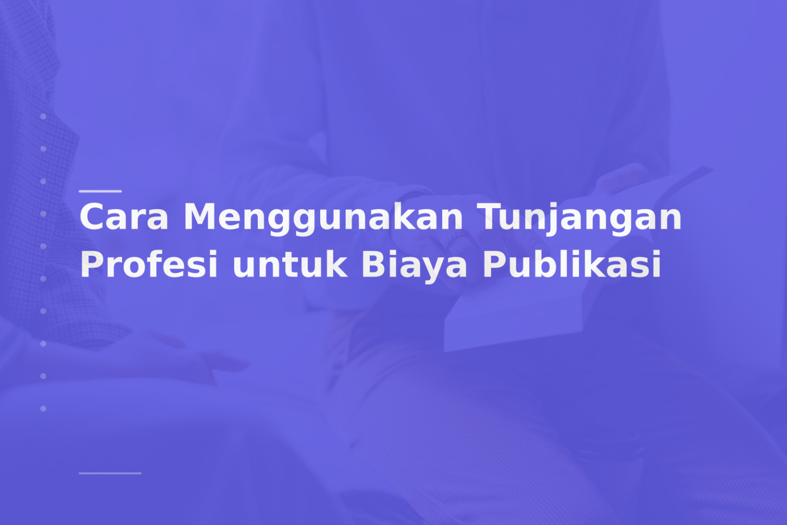 Cara Menggunakan Tunjangan Profesi untuk Biaya Publikasi