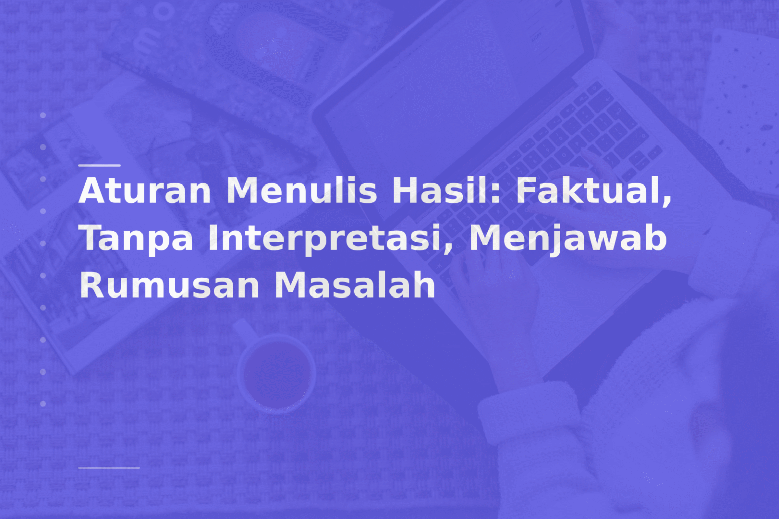 Aturan Menulis Hasil: Faktual, Tanpa Interpretasi, Menjawab Rumusan Masalah