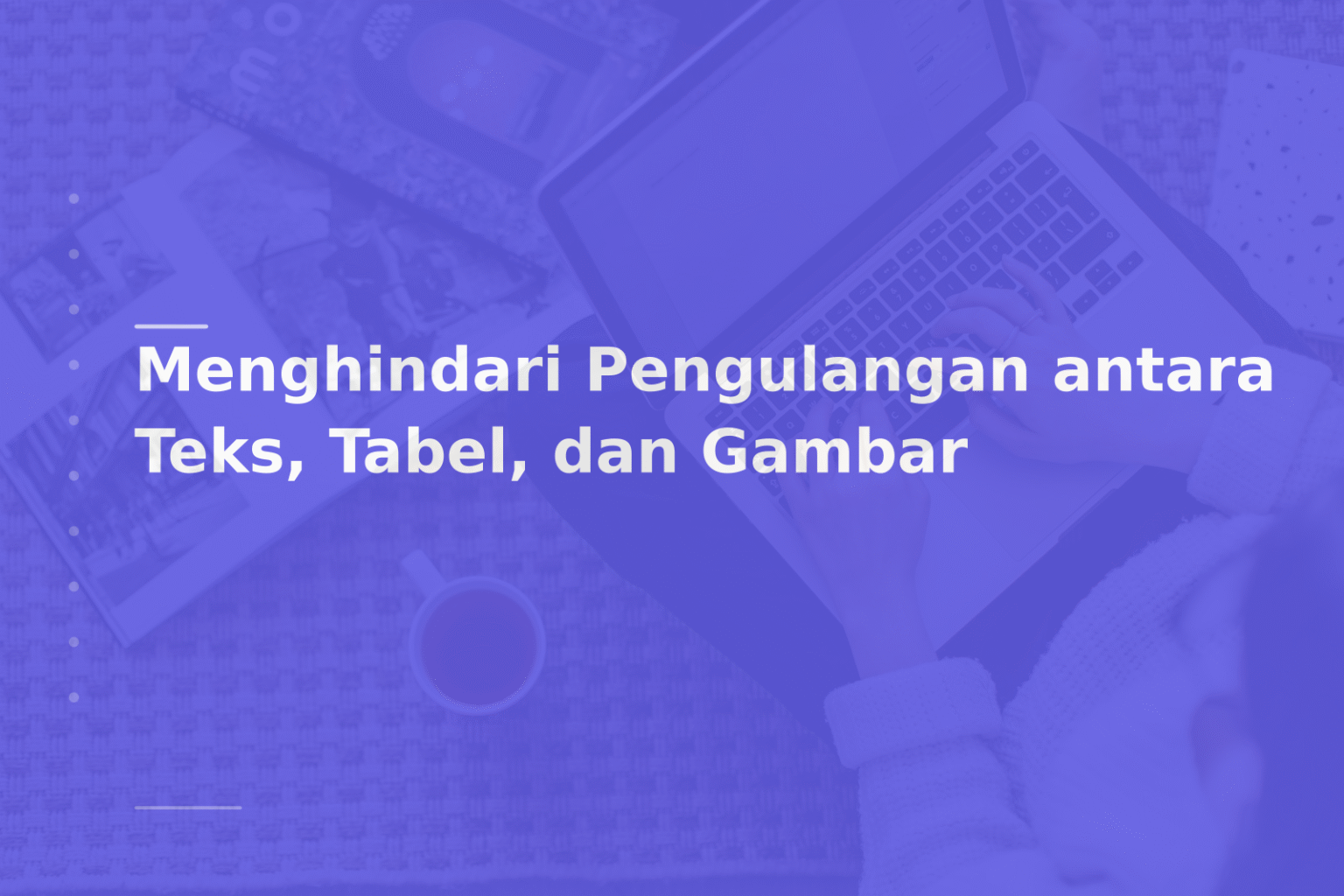Menghindari Pengulangan antara Teks, Tabel, dan Gambar