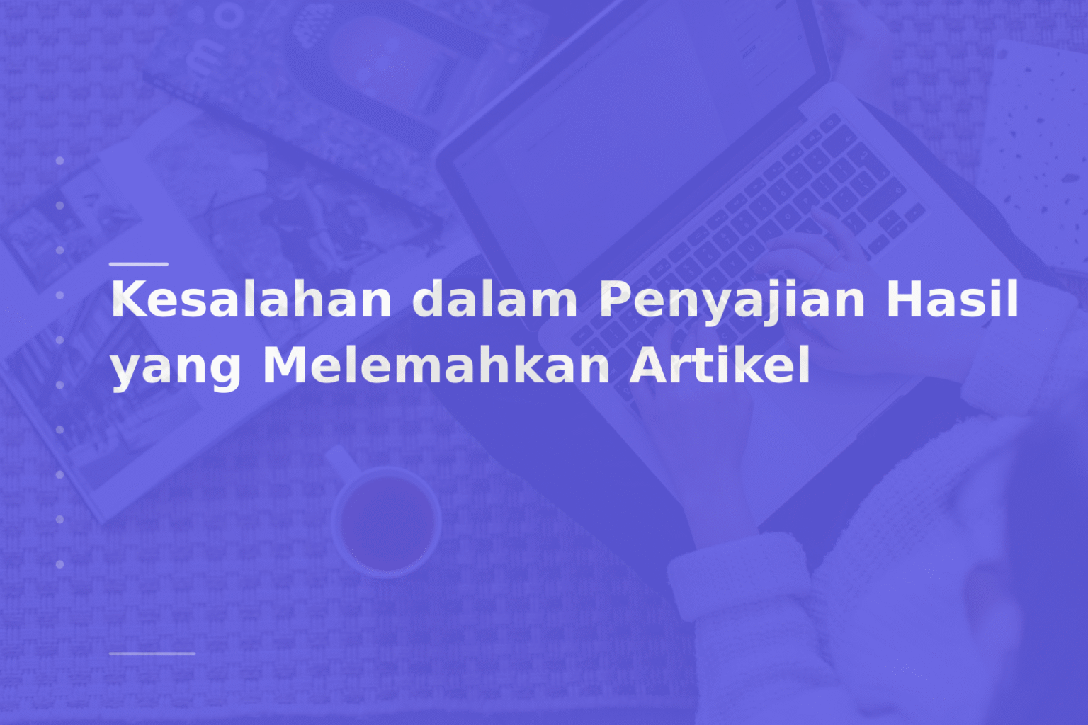 Kesalahan dalam Penyajian Hasil yang Melemahkan Artikel
