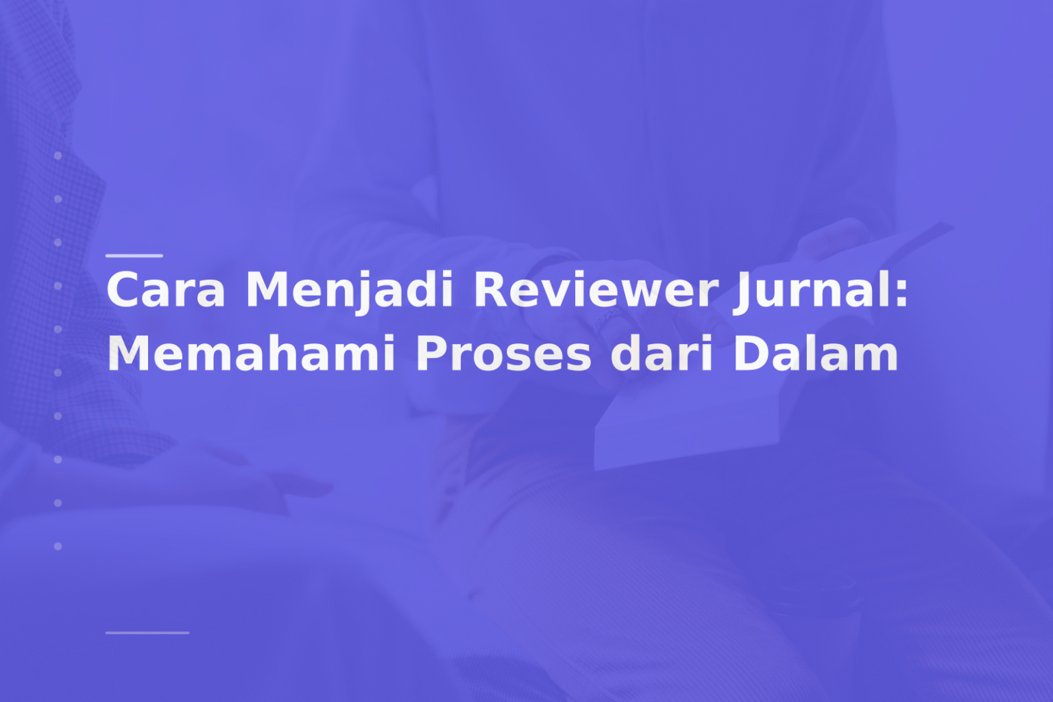 Cara Menjadi Reviewer Jurnal: Memahami Proses dari Dalam