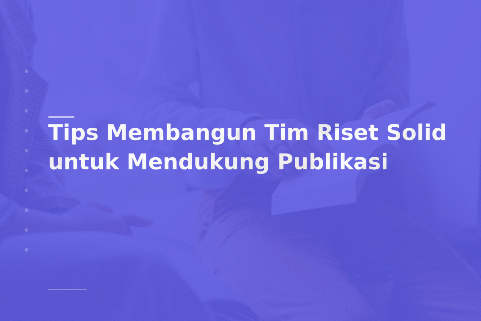 Tips Membangun Tim Riset Solid untuk Mendukung Publikasi