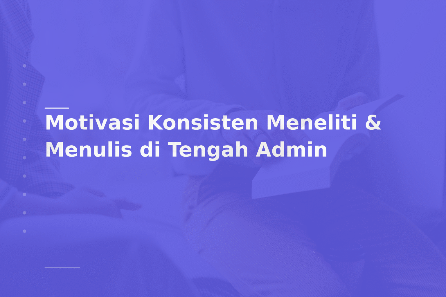 Motivasi Konsisten Meneliti & Menulis di Tengah Admin