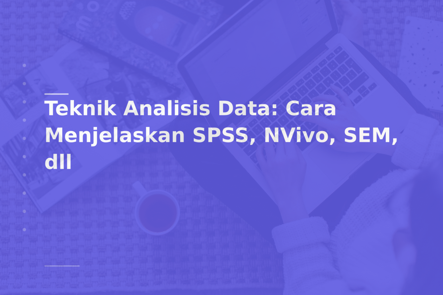 Teknik Analisis Data: Cara Menjelaskan SPSS, NVivo, SEM, dll