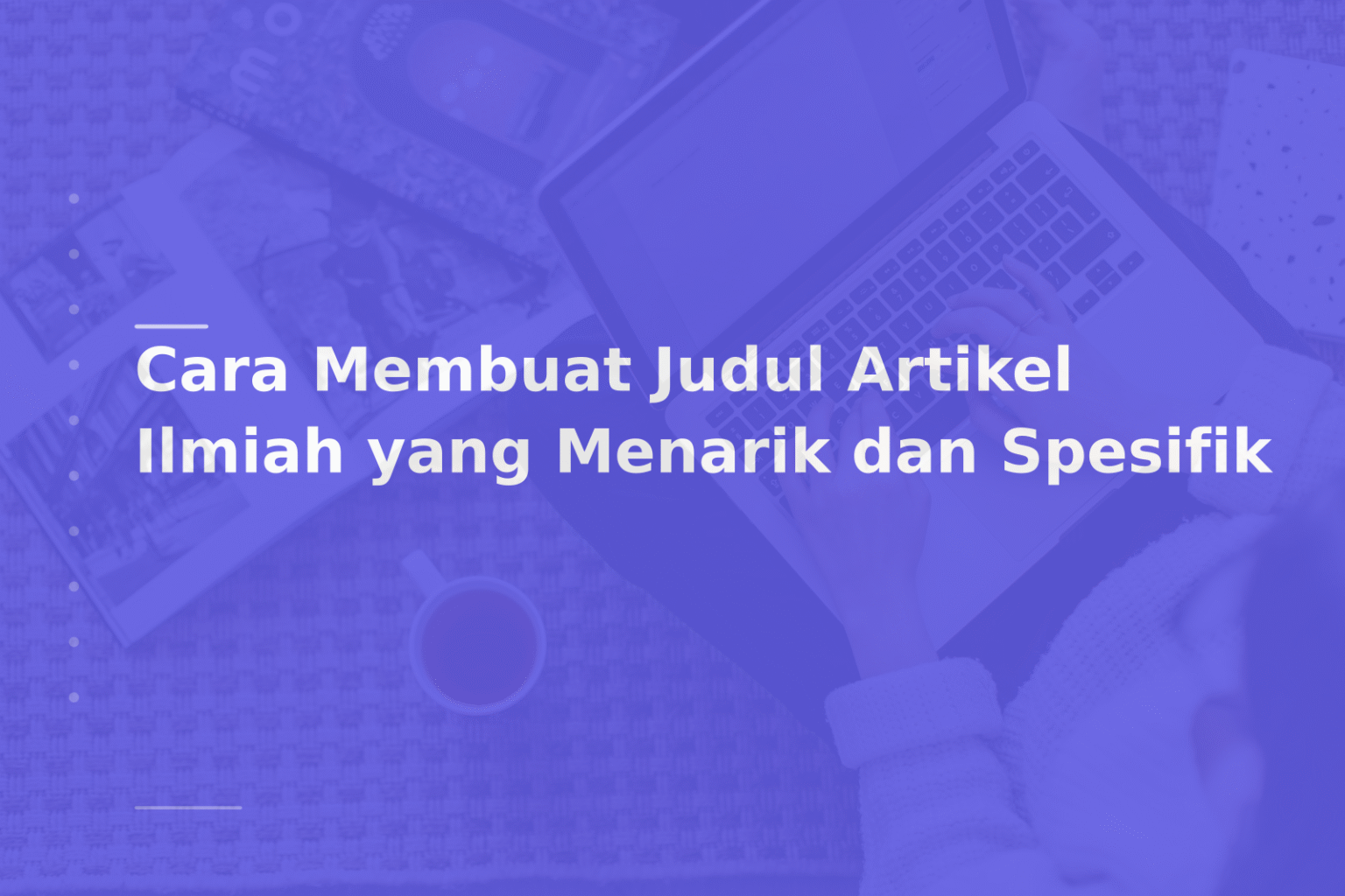 Cara Membuat Judul Artikel Ilmiah yang Menarik dan Spesifik