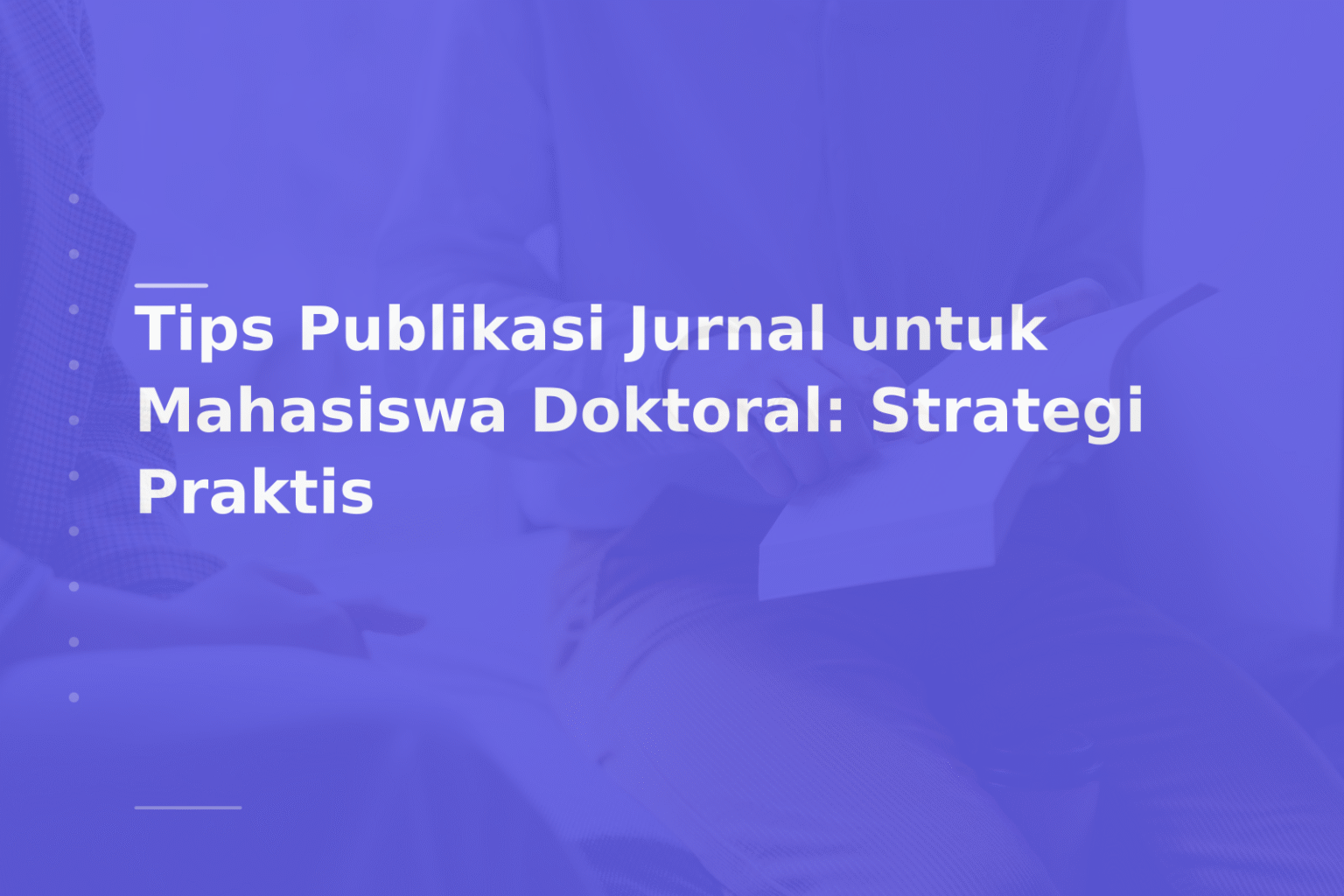 Tips Publikasi Jurnal untuk Mahasiswa Doktoral: Strategi Praktis