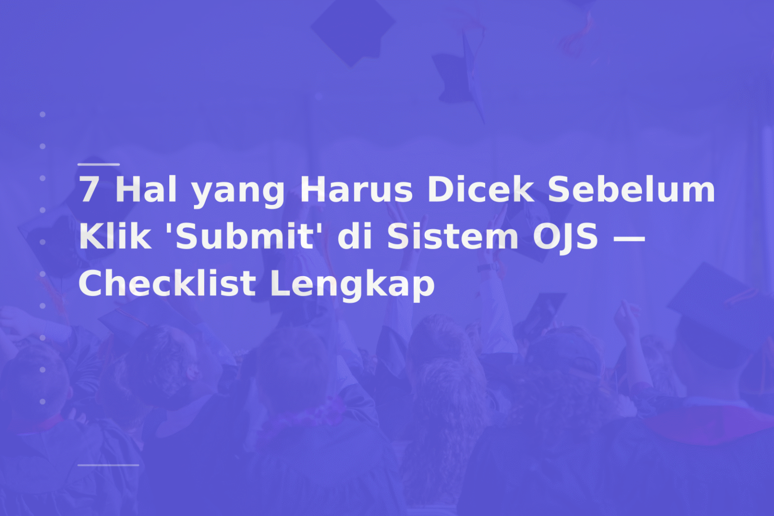 7 Hal yang Harus Dicek Sebelum Klik ‘Submit’ di Sistem OJS — Checklist Lengkap