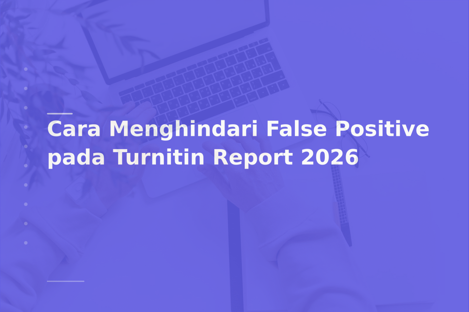 Cara Menghindari False Positive pada Turnitin Report 2026