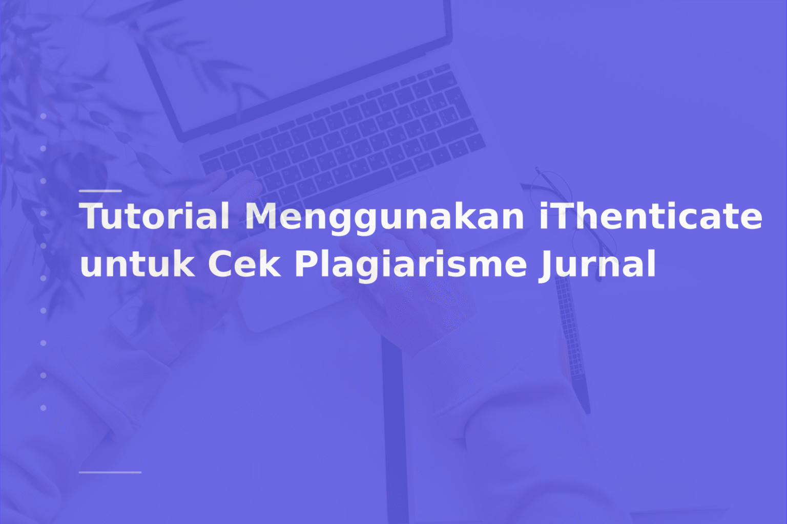 Tutorial Menggunakan iThenticate untuk Cek Plagiarisme Jurnal