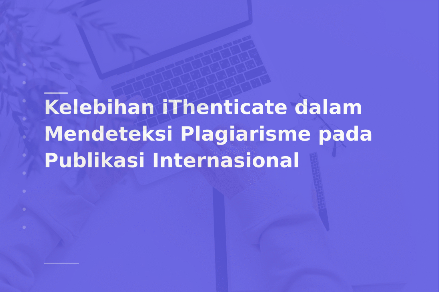 Kelebihan iThenticate dalam Mendeteksi Plagiarisme pada Publikasi Internasional