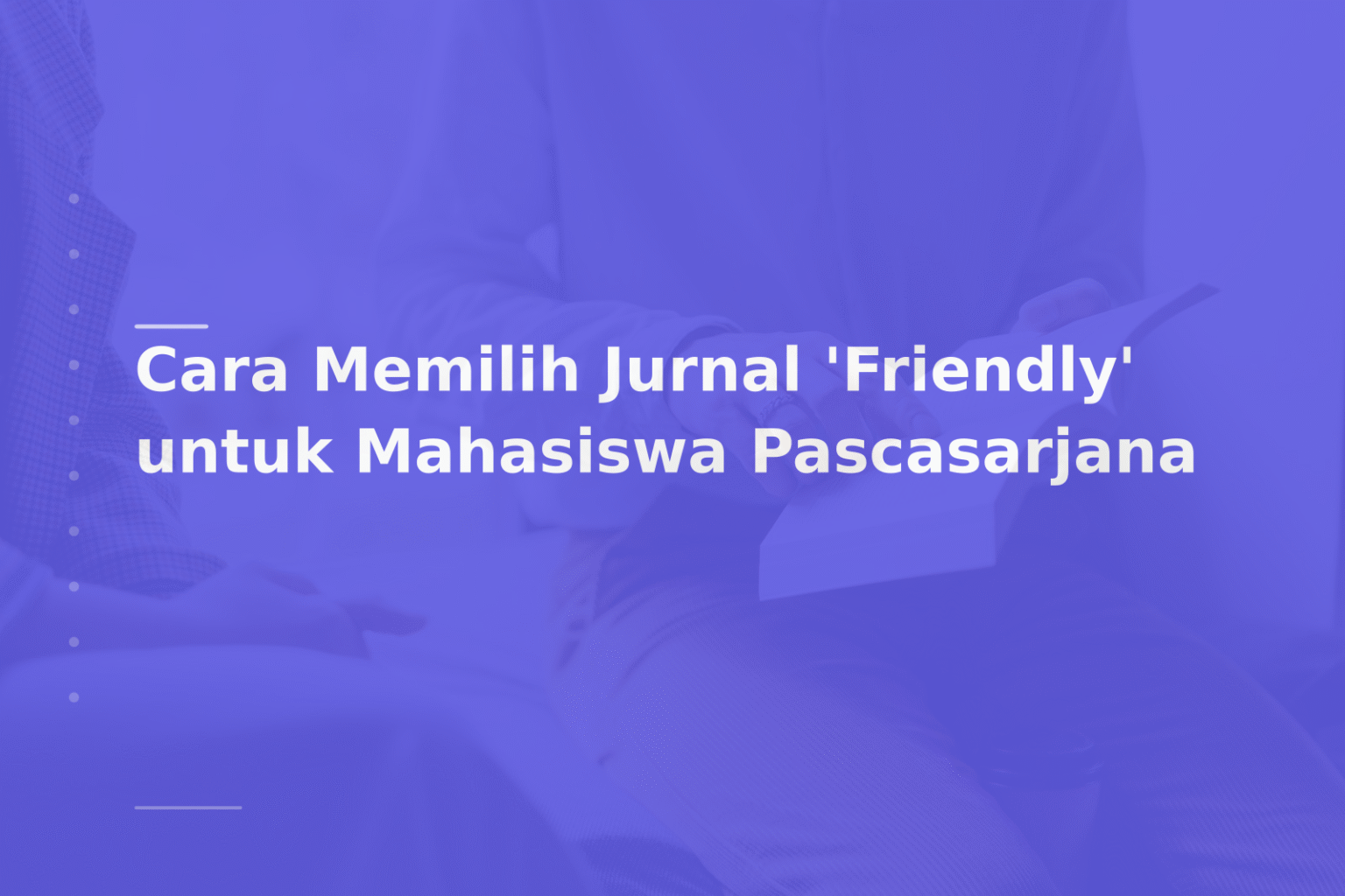 Cara Memilih Jurnal ‘Friendly’ untuk Mahasiswa Pascasarjana