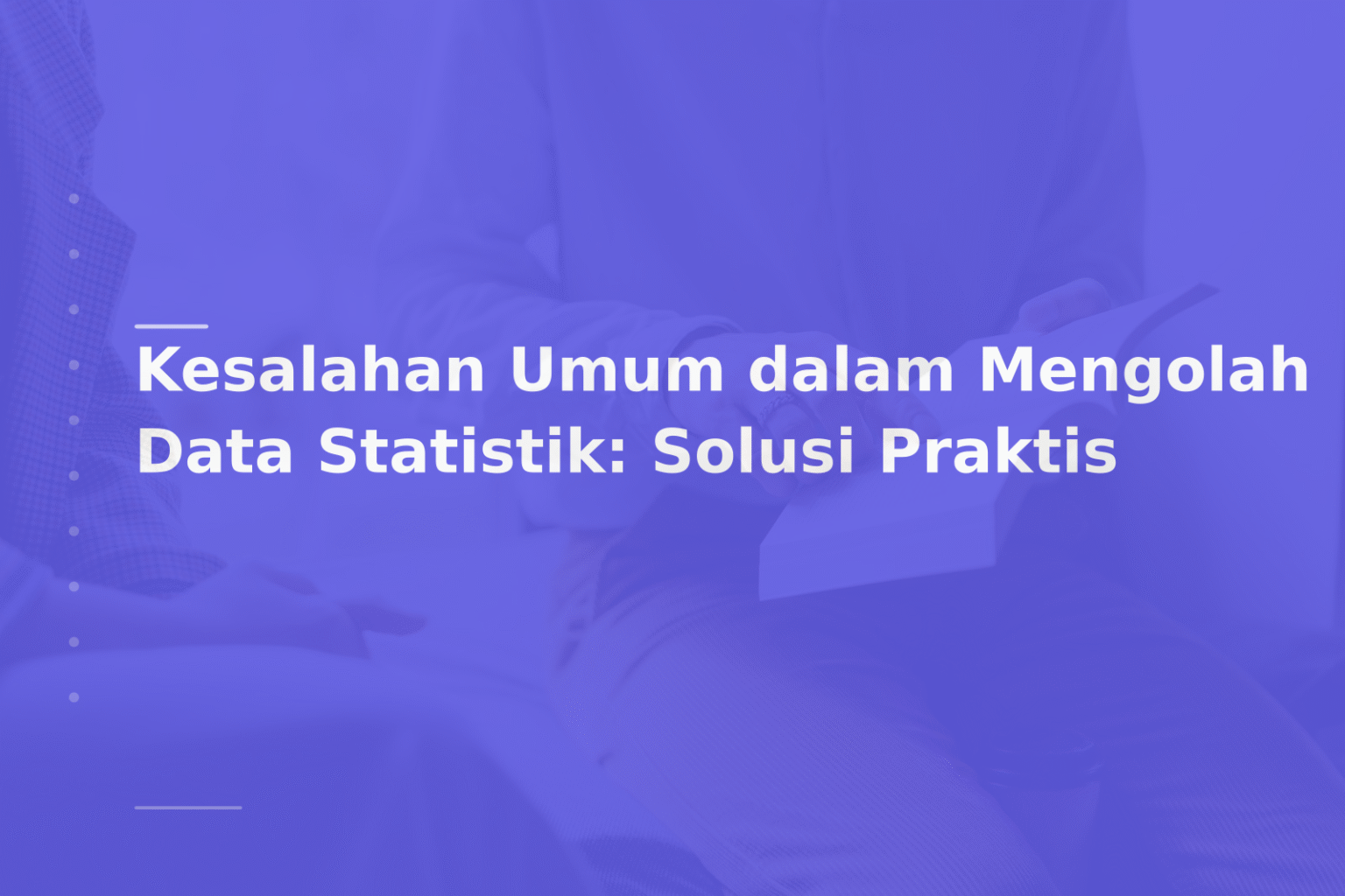 Kesalahan Umum dalam Mengolah Data Statistik: Solusi Praktis