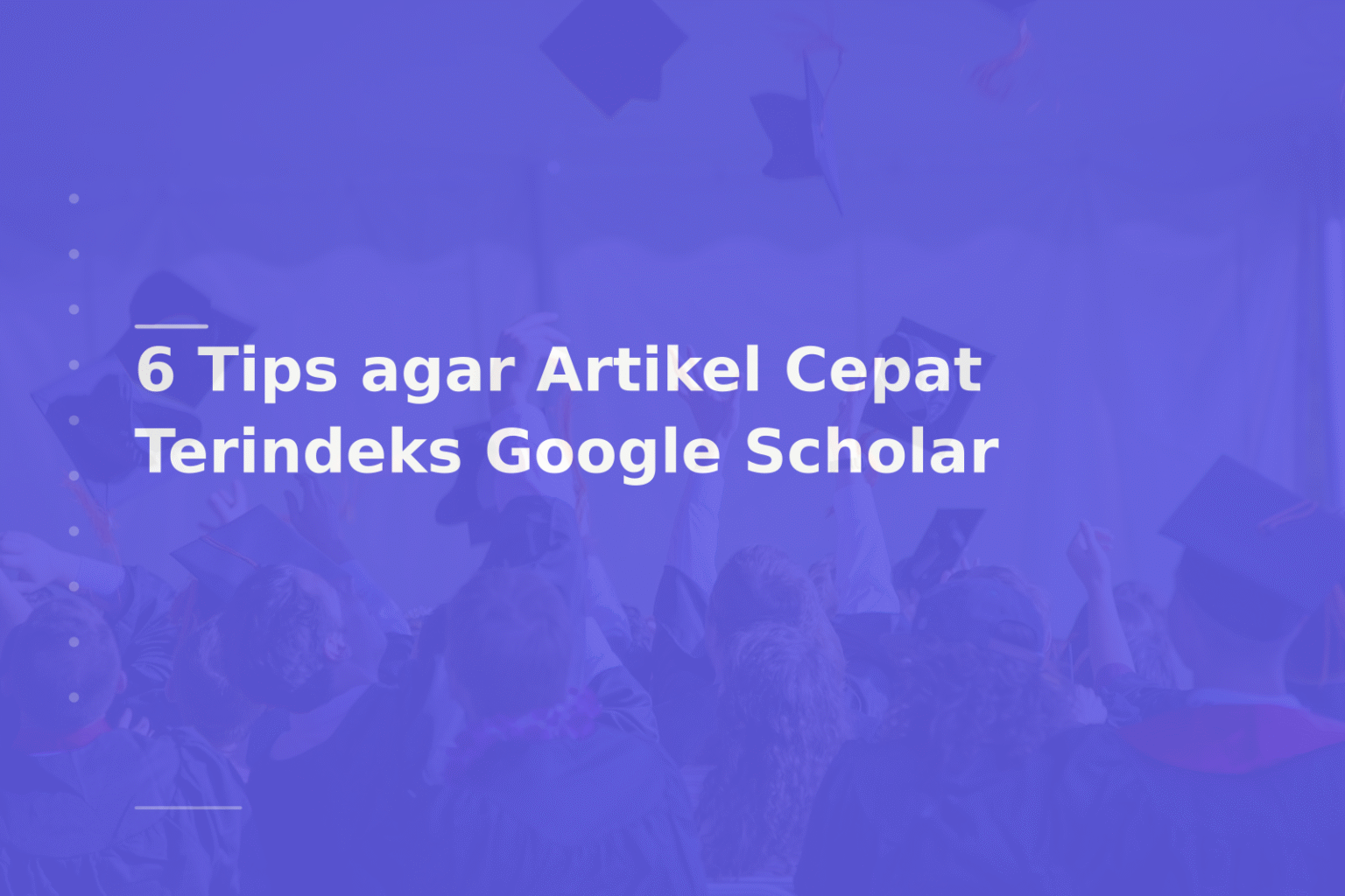 6 Tips agar Artikel Cepat Terindeks Google Scholar