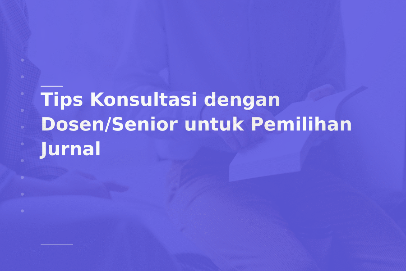 Tips Konsultasi dengan Dosen/Senior untuk Pemilihan Jurnal