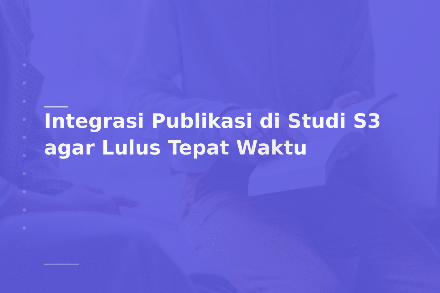 Integrasi Publikasi di Studi S3 agar Lulus Tepat Waktu