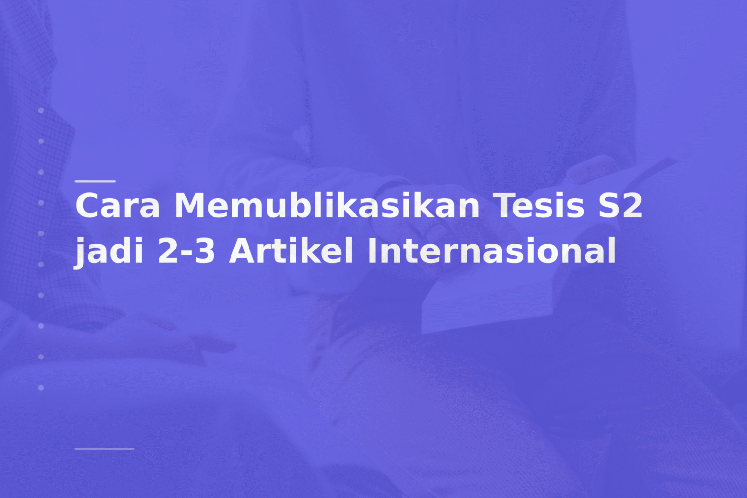 Cara Memublikasikan Tesis S2 jadi 2-3 Artikel Internasional