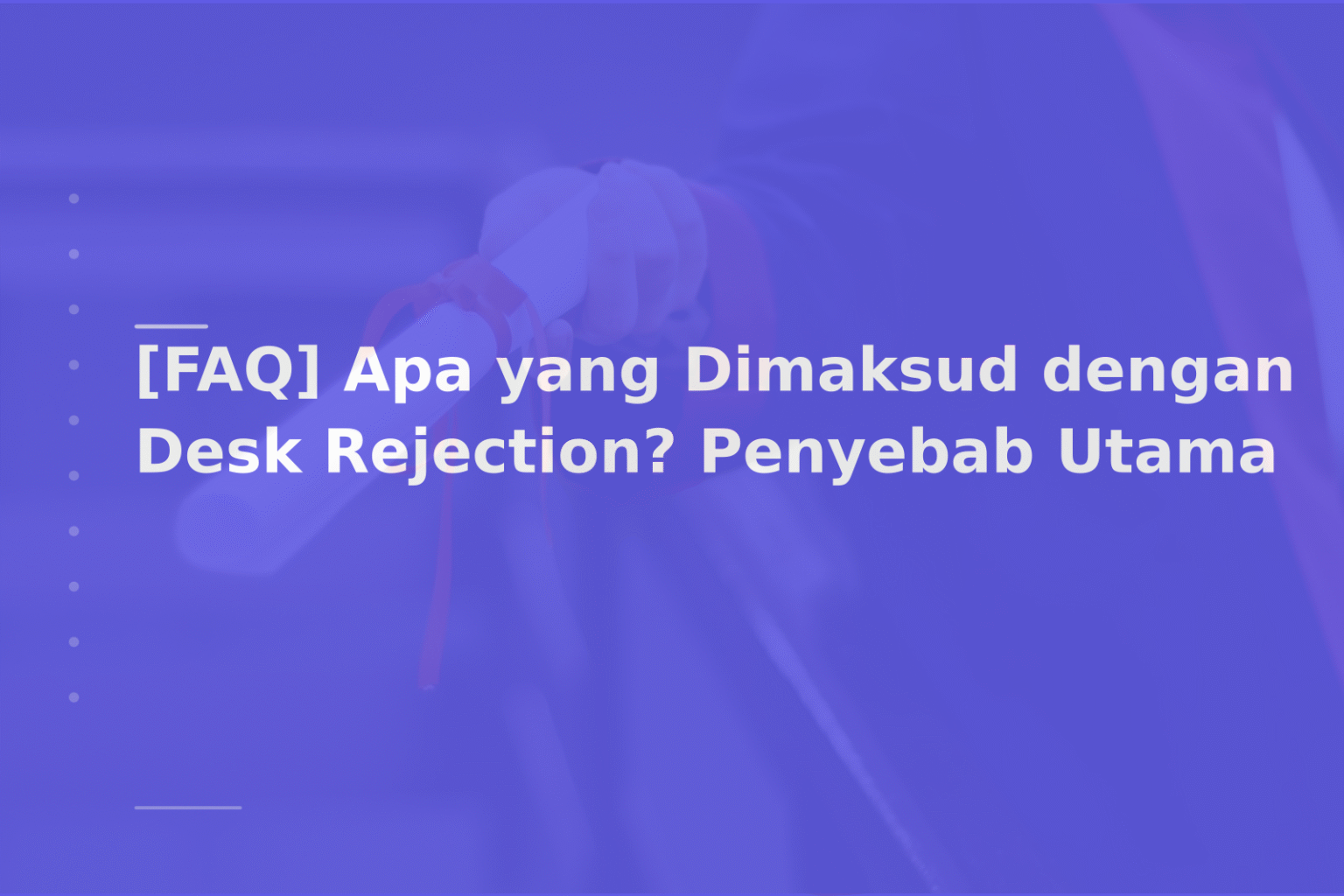 [FAQ] Apa yang Dimaksud dengan Desk Rejection? Penyebab Utama
