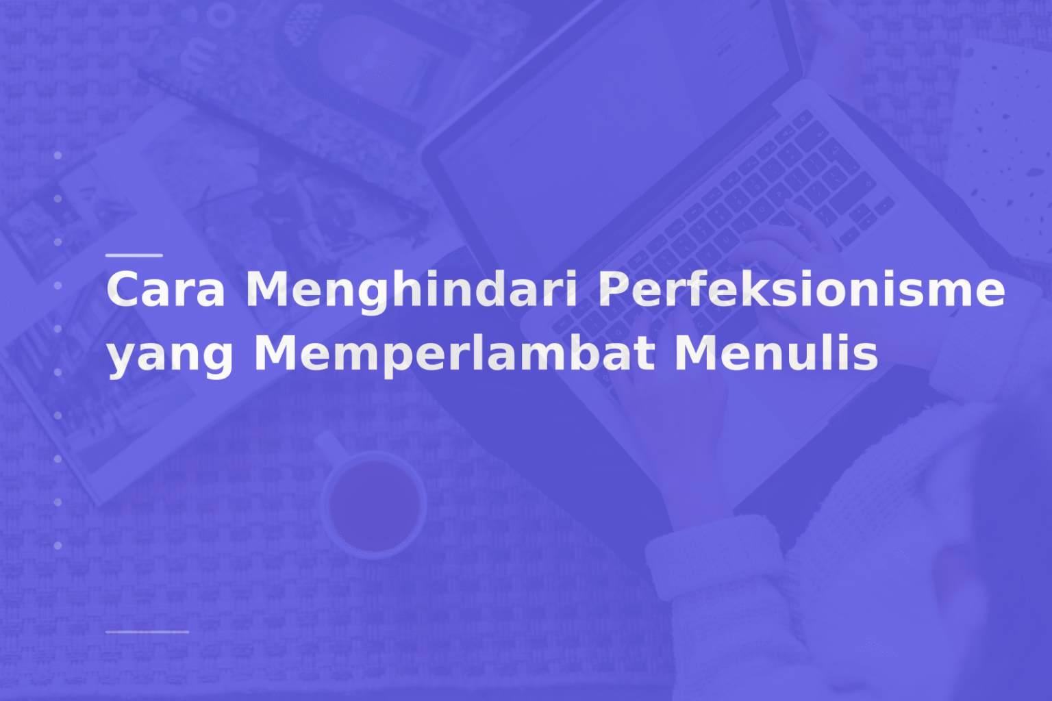 Cara Menghindari Perfeksionisme yang Memperlambat Menulis