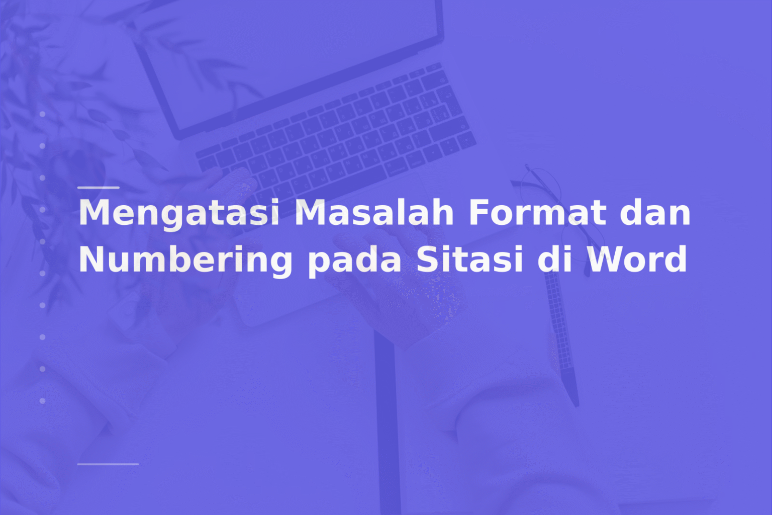 Mengatasi Masalah Format dan Numbering pada Sitasi di Word