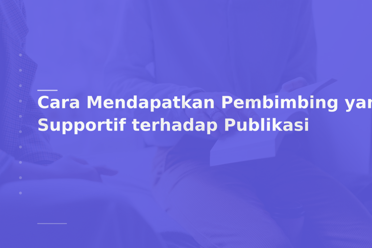 Cara Mendapatkan Pembimbing yang Supportif terhadap Publikasi