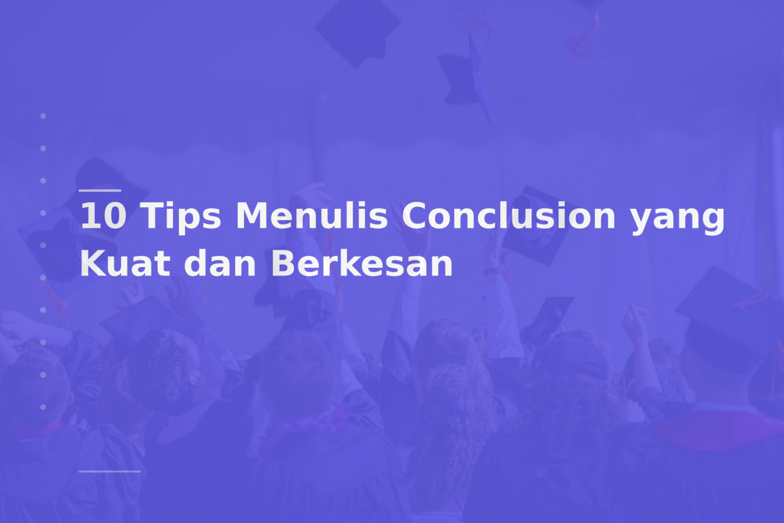 10 Tips Menulis Conclusion yang Kuat dan Berkesan