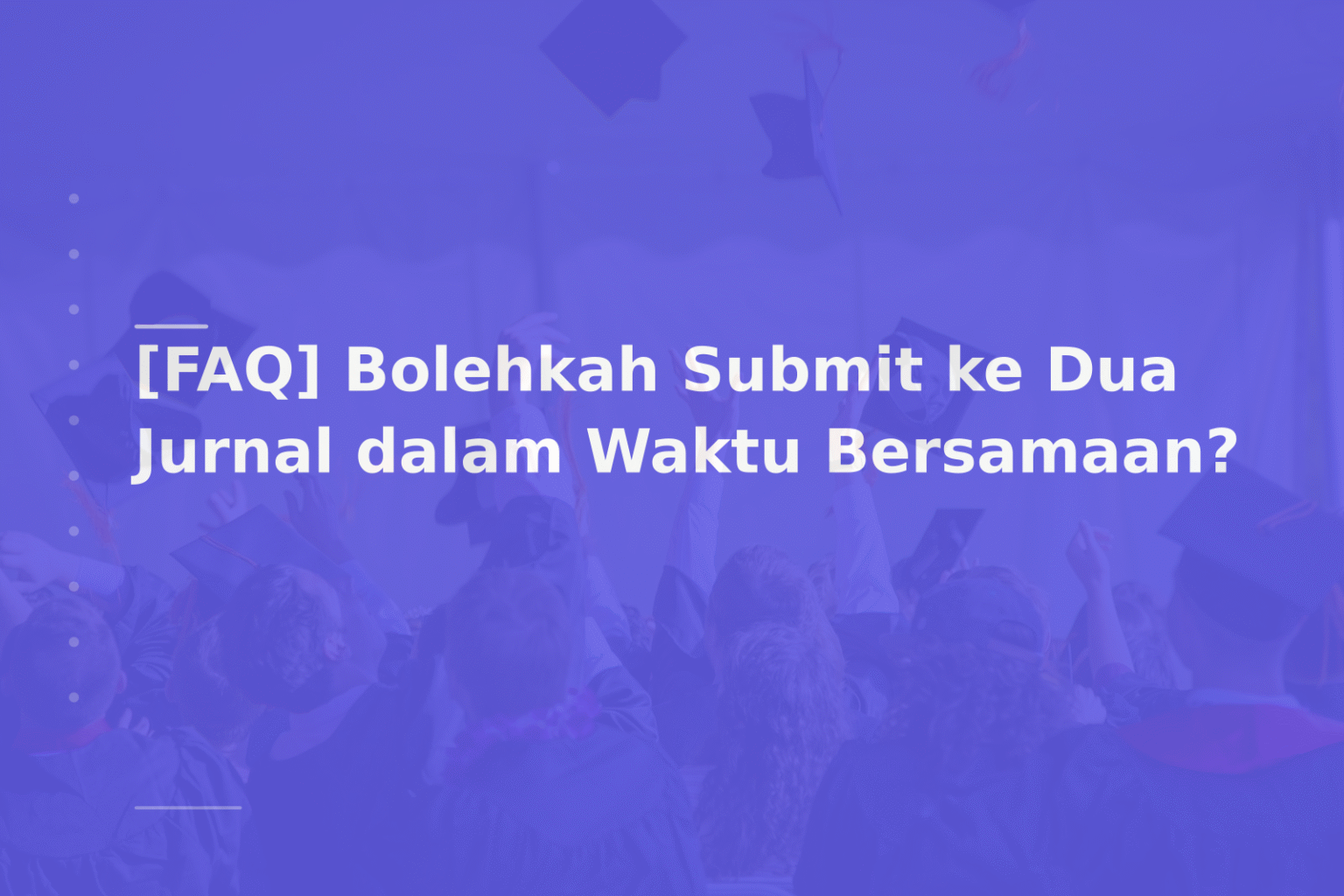 [FAQ] Bolehkah Submit ke Dua Jurnal dalam Waktu Bersamaan?