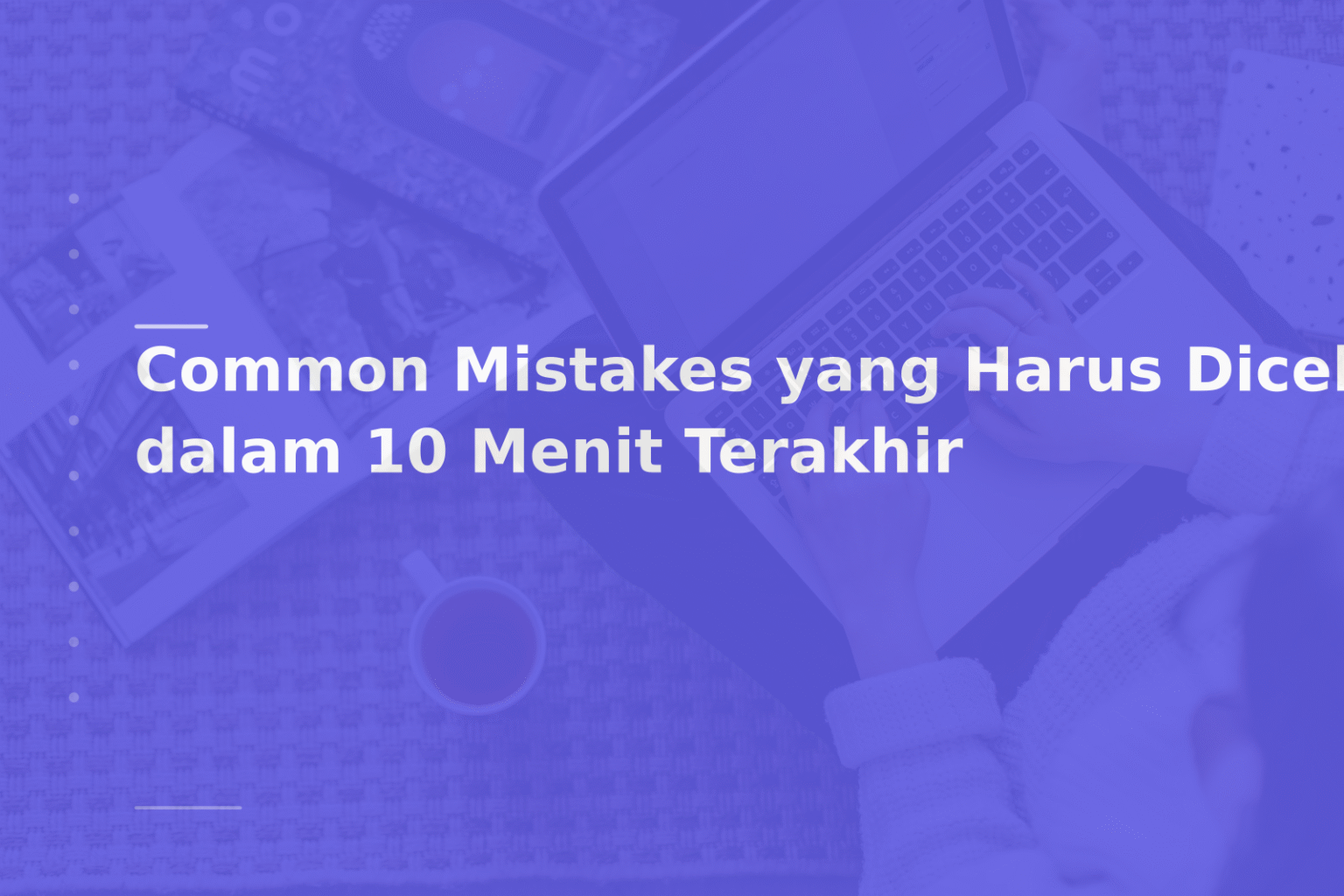 Common Mistakes yang Harus Dicek dalam 10 Menit Terakhir