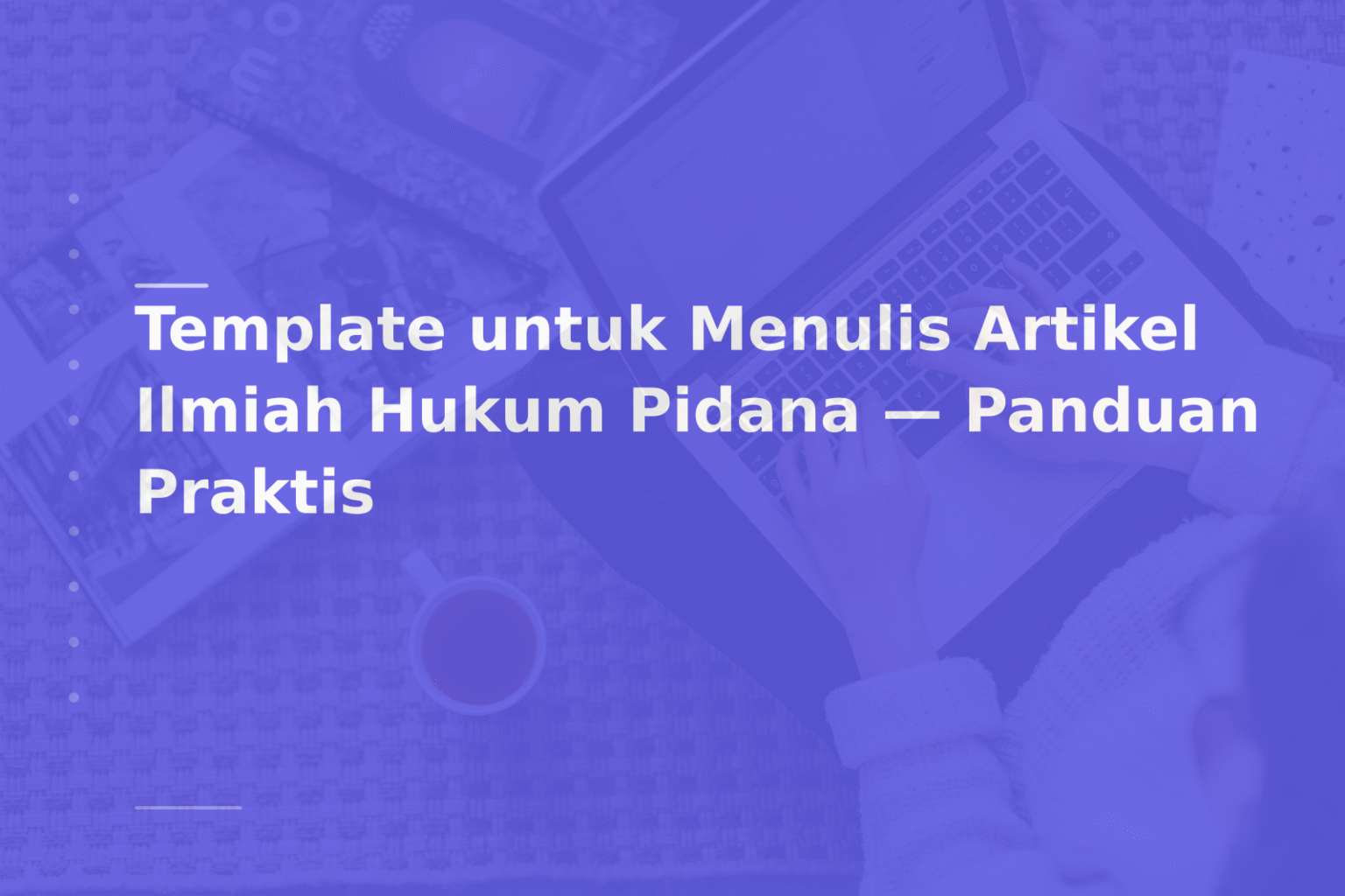 Template untuk Menulis Artikel Ilmiah Hukum Pidana — Panduan Praktis
