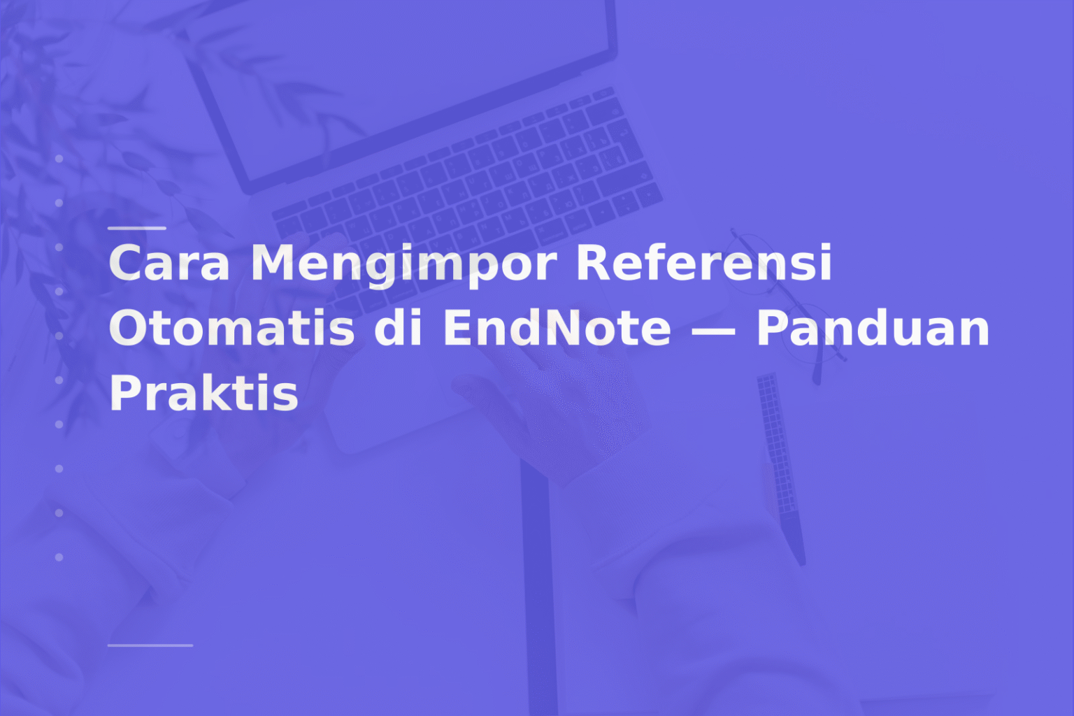 Cara Mengimpor Referensi Otomatis di EndNote — Panduan Praktis