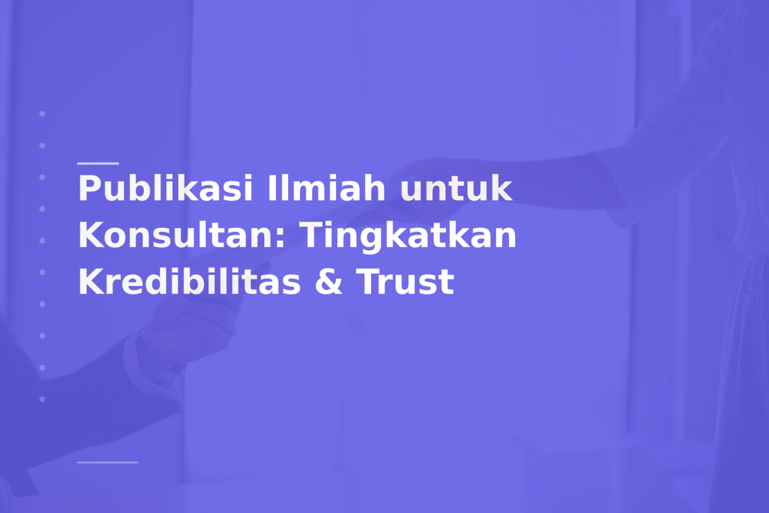 Publikasi Ilmiah untuk Konsultan: Tingkatkan Kredibilitas & Trust
