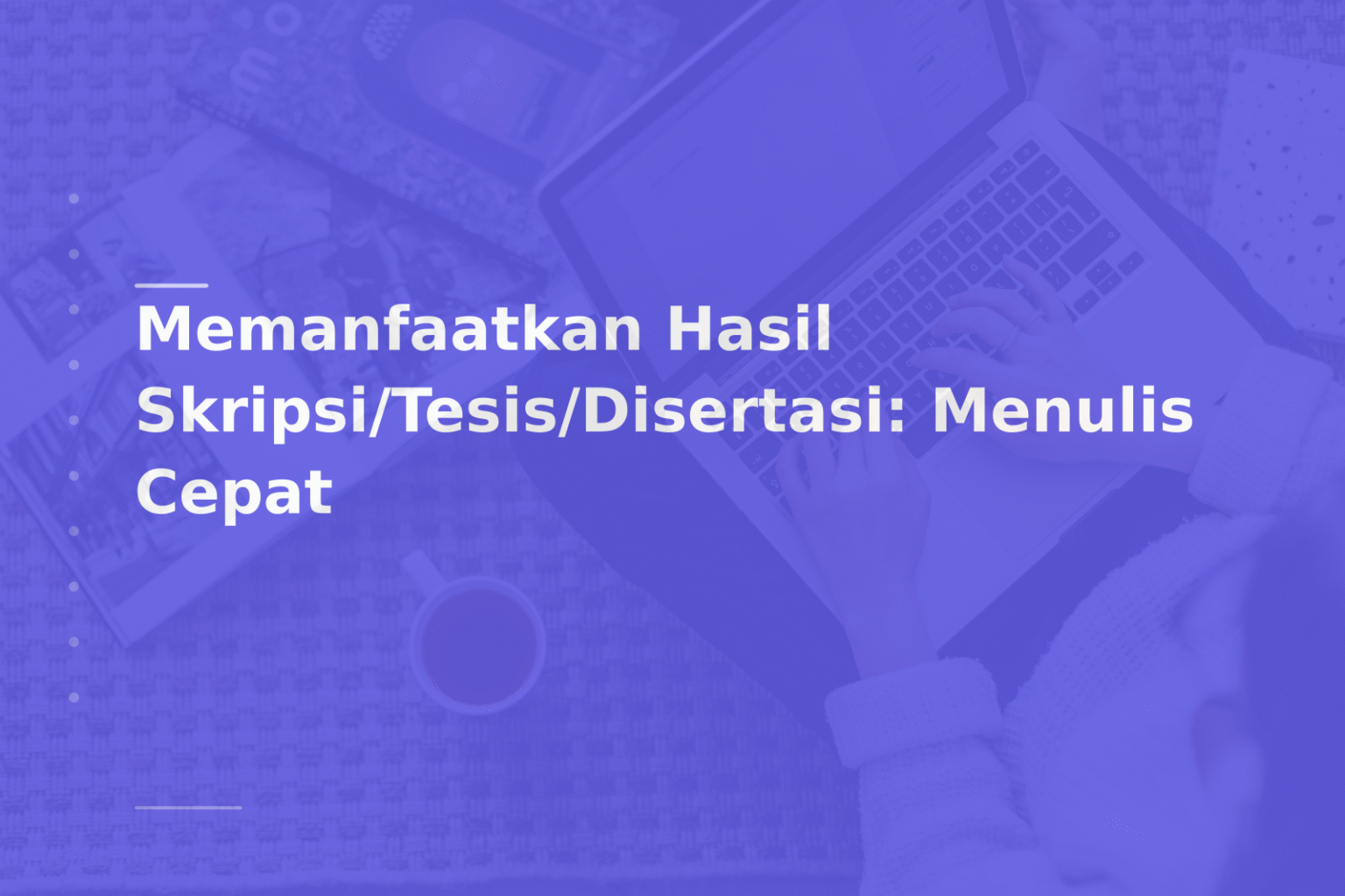 Memanfaatkan Hasil Skripsi/Tesis/Disertasi: Menulis Cepat