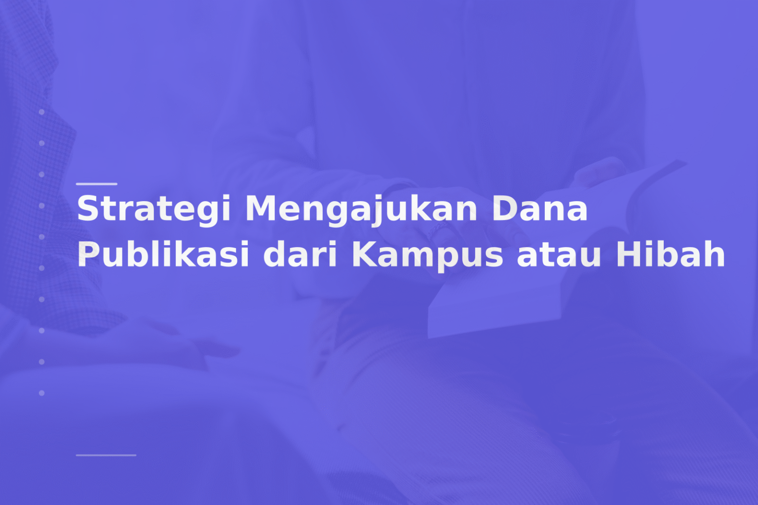 Strategi Mengajukan Dana Publikasi dari Kampus atau Hibah