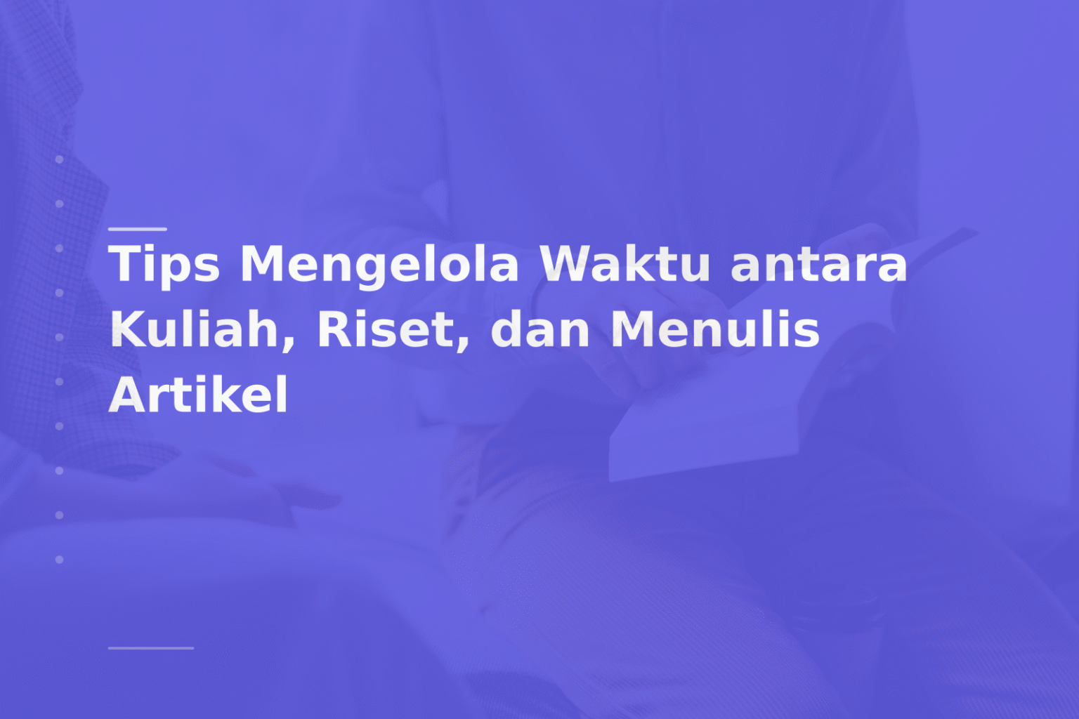 Tips Mengelola Waktu antara Kuliah, Riset, dan Menulis Artikel