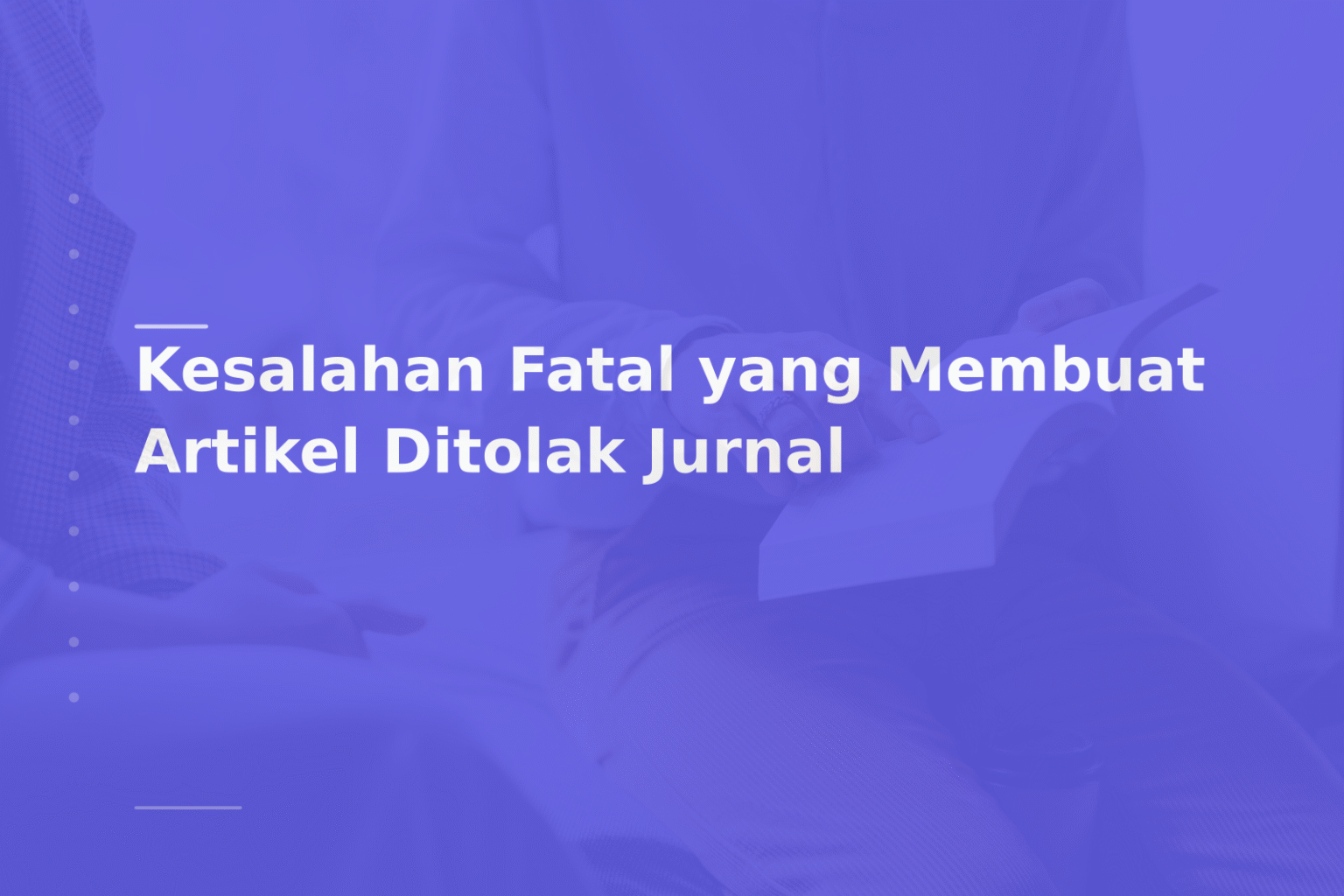 Kesalahan Fatal yang Membuat Artikel Ditolak Jurnal