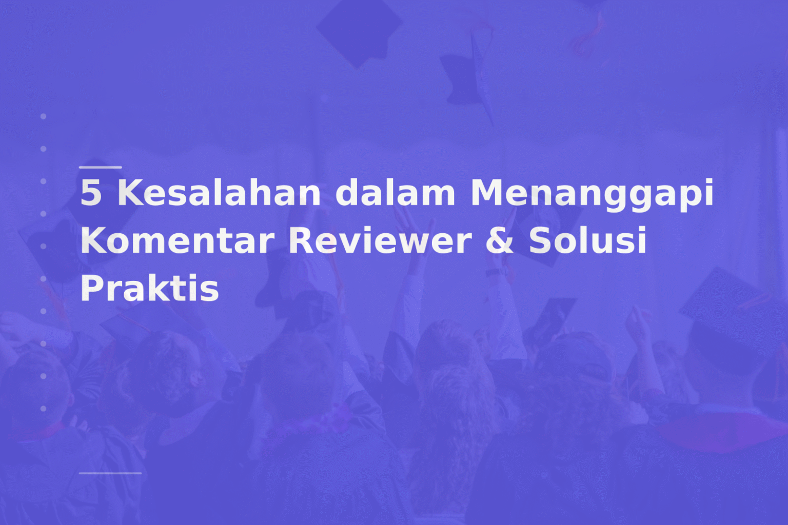 5 Kesalahan dalam Menanggapi Komentar Reviewer & Solusi Praktis