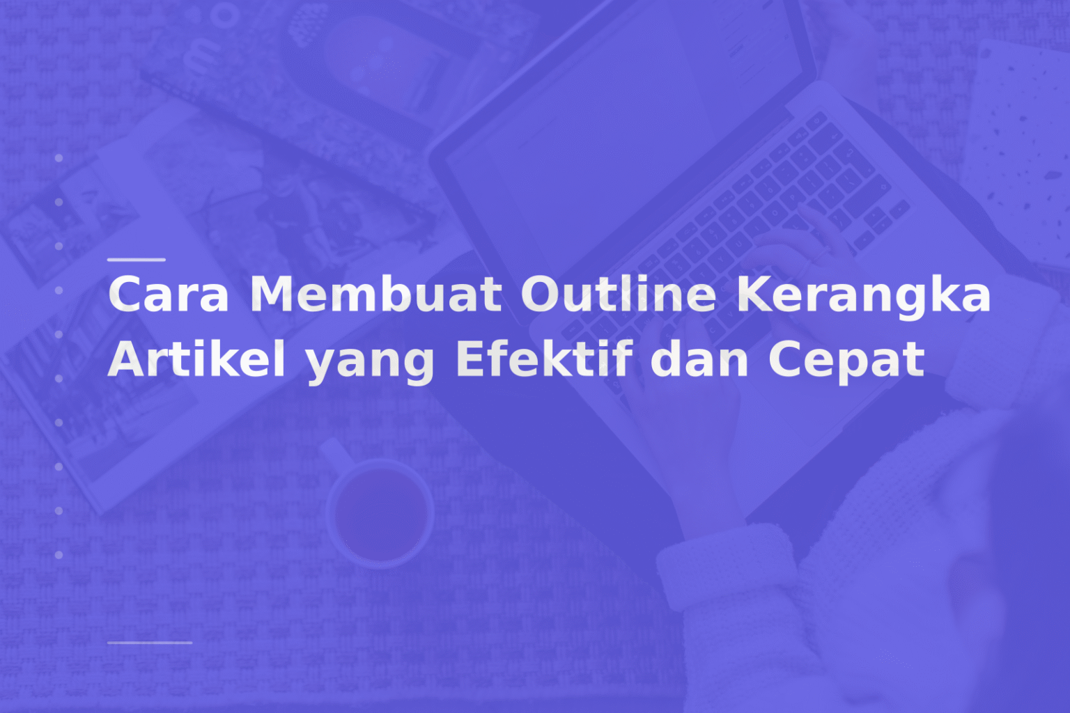 Cara Membuat Outline Kerangka Artikel yang Efektif dan Cepat