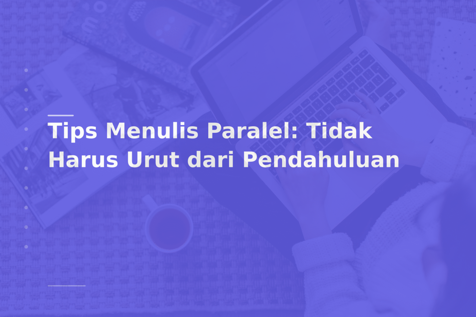 Tips Menulis Paralel: Tidak Harus Urut dari Pendahuluan